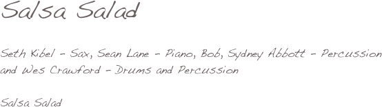 


Salsa Salad

Seth Kibel - Sax, Sean Lane - Piano, Bob, Sydney Abbott - Percussion 
and Wes Crawford - Drums and Percussion

Salsa Salad



